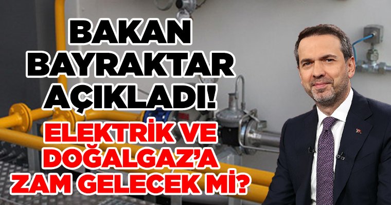 Bakan Bayraktar açıkladı: Elektrik ve doğal gaza zam gelecek mi?