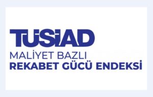 TÜSİAD Açıkladı: Türkiye’nin Maliyet Bazlı Rekabet Gücü Geriledi